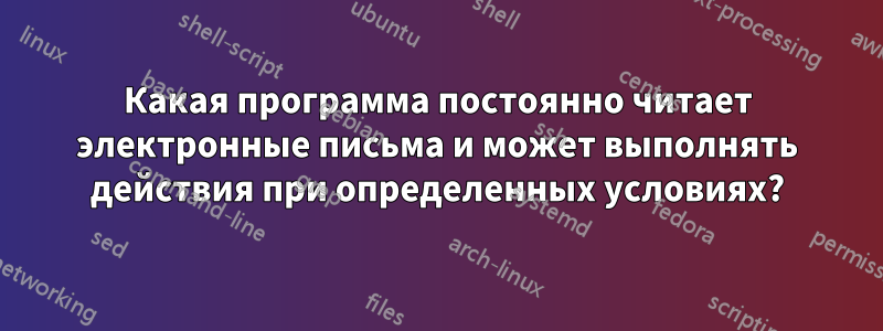 Какая программа постоянно читает электронные письма и может выполнять действия при определенных условиях?