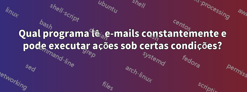 Qual programa lê e-mails constantemente e pode executar ações sob certas condições?