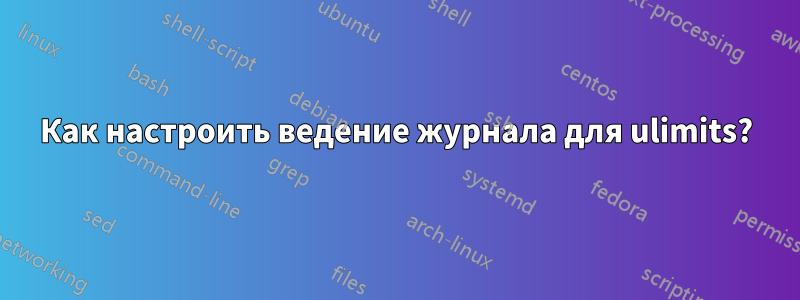 Как настроить ведение журнала для ulimits?