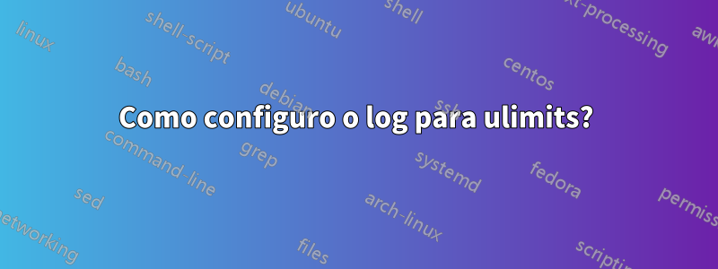 Como configuro o log para ulimits?