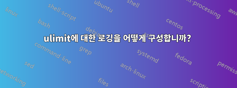 ulimit에 대한 로깅을 어떻게 구성합니까?