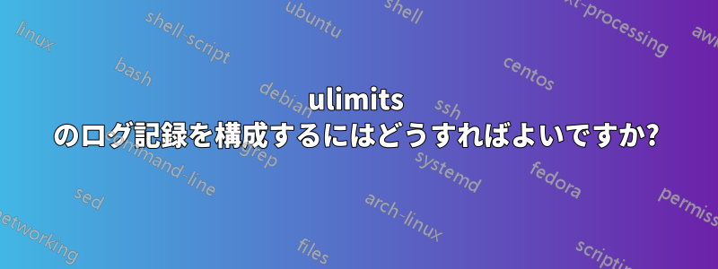 ulimits のログ記録を構成するにはどうすればよいですか?