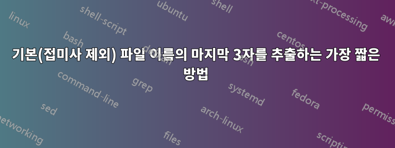 기본(접미사 제외) 파일 이름의 마지막 3자를 추출하는 가장 짧은 방법