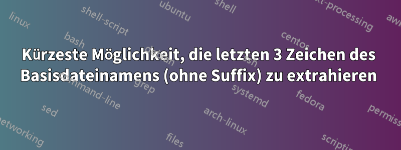 Kürzeste Möglichkeit, die letzten 3 Zeichen des Basisdateinamens (ohne Suffix) zu extrahieren