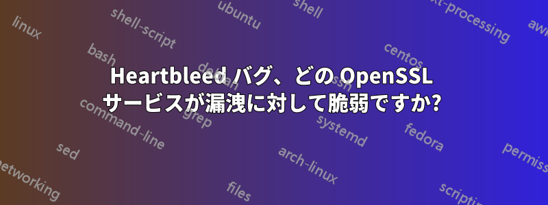 Heartbleed バグ、どの OpenSSL サービスが漏洩に対して脆弱ですか?