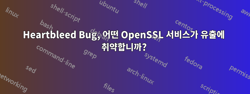 Heartbleed Bug, 어떤 OpenSSL 서비스가 유출에 취약합니까?