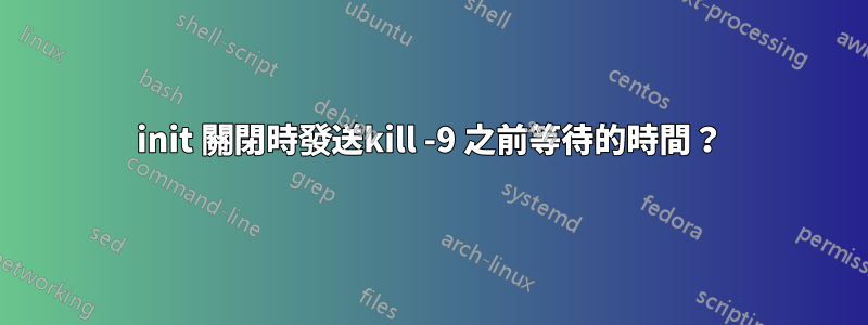 init 關閉時發送kill -9 之前等待的時間？