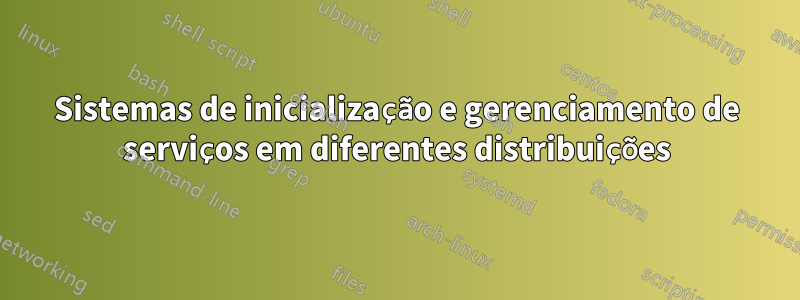 Sistemas de inicialização e gerenciamento de serviços em diferentes distribuições