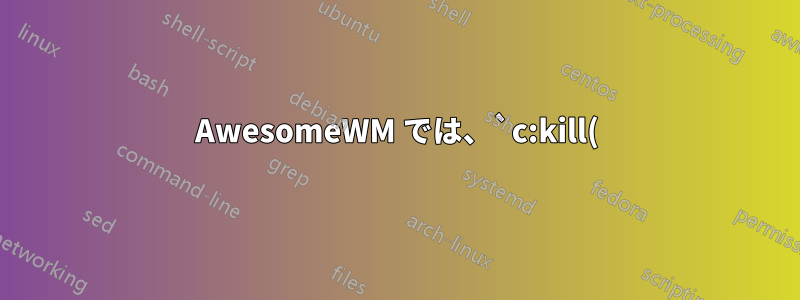 AwesomeWM では、`c:kill()` の使用は、別のウィンドウ マネージャーで赤い十字をクリックするのと同じくらい簡単ですか?