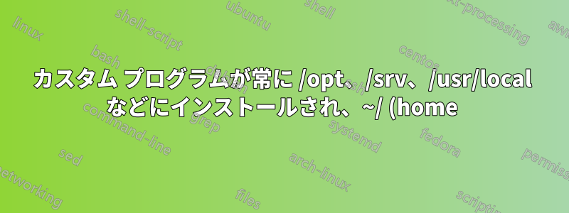 カスタム プログラムが常に /opt、/srv、/usr/local などにインストールされ、~/ (home) フォルダーにはインストールされないのはなぜですか?