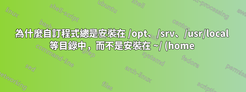 為什麼自訂程式總是安裝在 /opt、/srv、/usr/local 等目錄中,而不是安裝在 ~/ (home) 資料夾中?