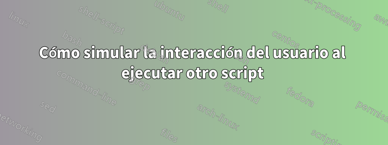 Cómo simular la interacción del usuario al ejecutar otro script