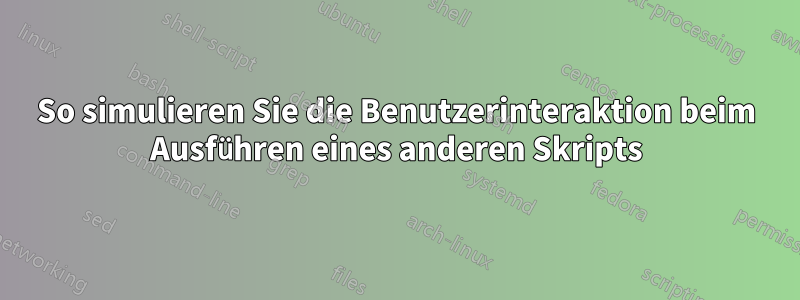 So simulieren Sie die Benutzerinteraktion beim Ausführen eines anderen Skripts