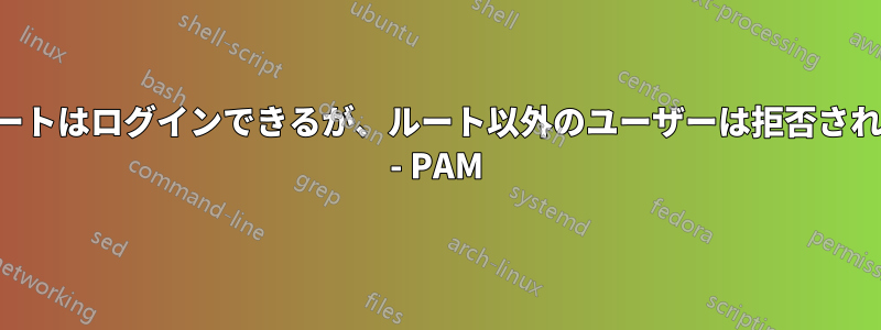 ルートはログインできるが、ルート以外のユーザーは拒否される - PAM