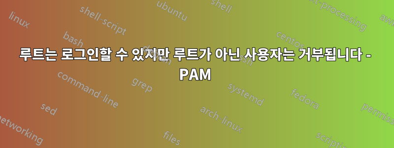 루트는 로그인할 수 있지만 루트가 아닌 사용자는 거부됩니다 - PAM