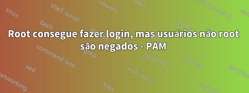 Root consegue fazer login, mas usuários não root são negados - PAM