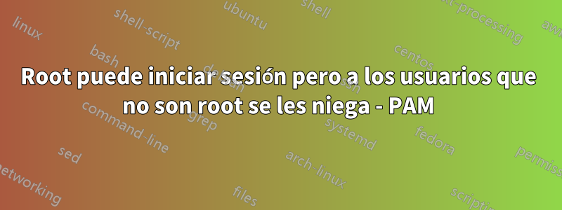 Root puede iniciar sesión pero a los usuarios que no son root se les niega - PAM