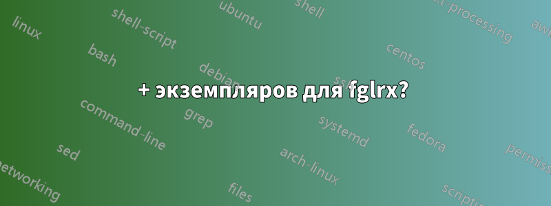 200+ экземпляров для fglrx?