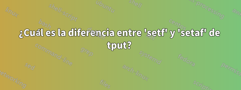 ¿Cuál es la diferencia entre 'setf' y 'setaf' de tput?