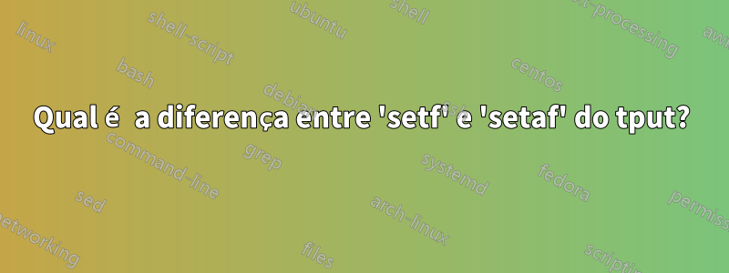 Qual é a diferença entre 'setf' e 'setaf' do tput?