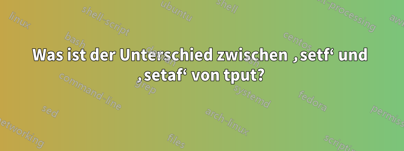 Was ist der Unterschied zwischen ‚setf‘ und ‚setaf‘ von tput?