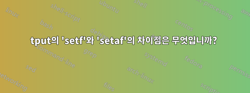 tput의 'setf'와 'setaf'의 차이점은 무엇입니까?