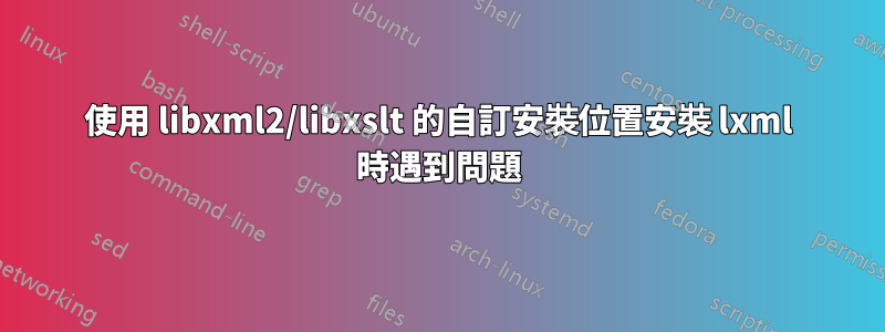 使用 libxml2/libxslt 的自訂安裝位置安裝 lxml 時遇到問題