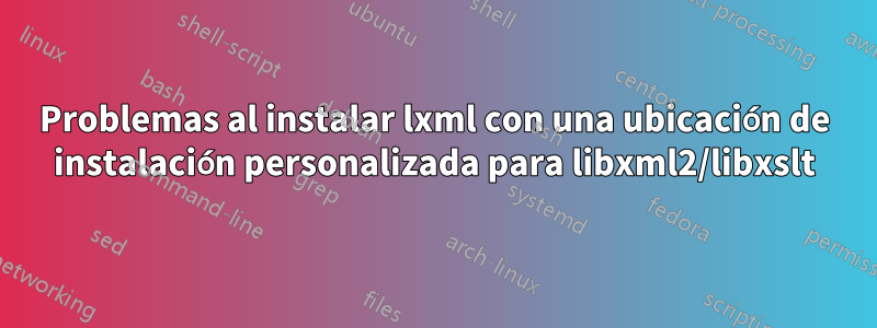 Problemas al instalar lxml con una ubicación de instalación personalizada para libxml2/libxslt