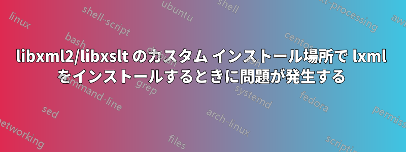 libxml2/libxslt のカスタム インストール場所で lxml をインストールするときに問題が発生する