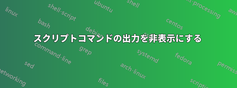 スクリプトコマンドの出力を非表示にする