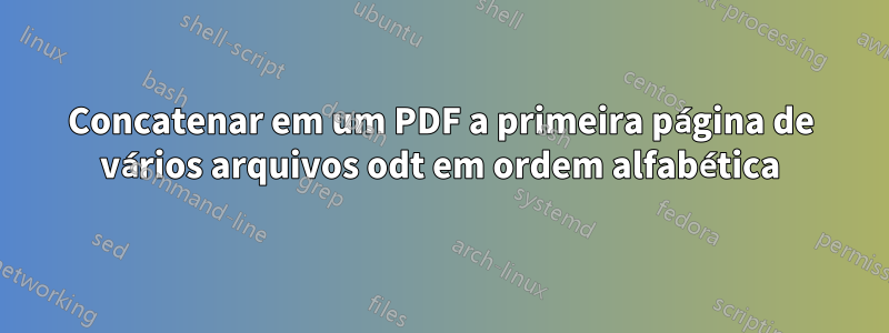 Concatenar em um PDF a primeira página de vários arquivos odt em ordem alfabética