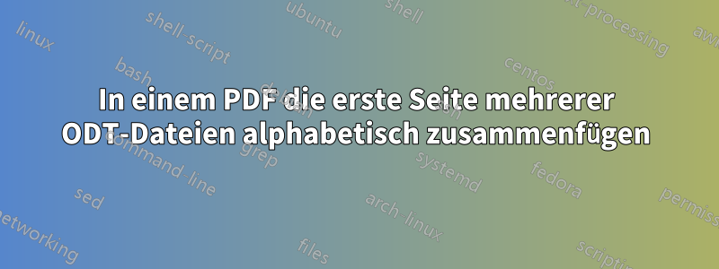 In einem PDF die erste Seite mehrerer ODT-Dateien alphabetisch zusammenfügen