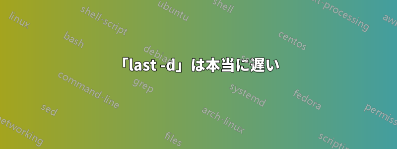 「last -d」は本当に遅い