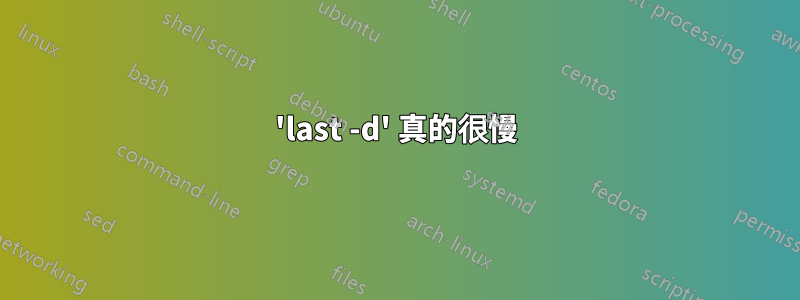 'last -d' 真的很慢