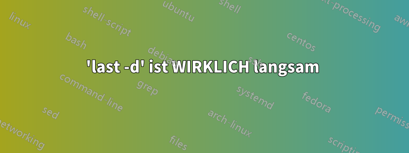 'last -d' ist WIRKLICH langsam