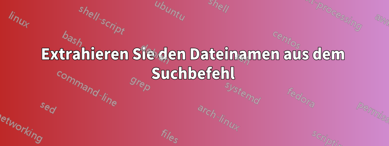 Extrahieren Sie den Dateinamen aus dem Suchbefehl