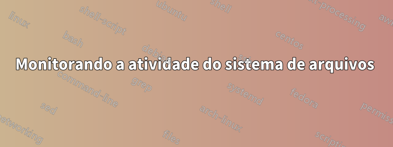 Monitorando a atividade do sistema de arquivos