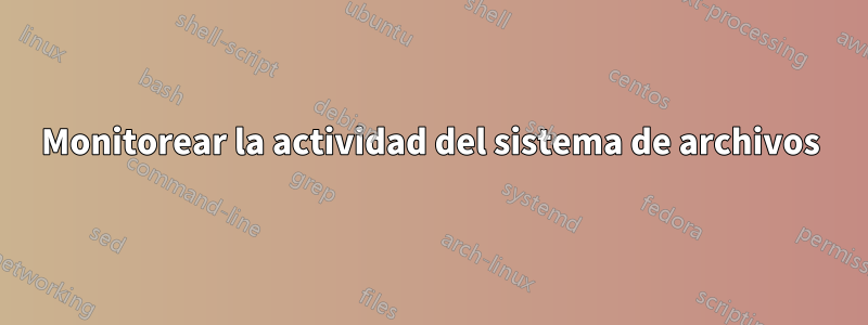 Monitorear la actividad del sistema de archivos