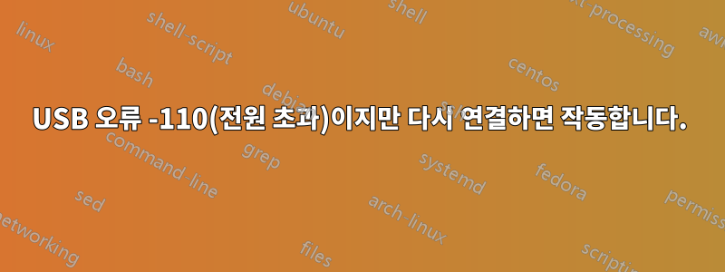 USB 오류 -110(전원 초과)이지만 다시 연결하면 작동합니다.