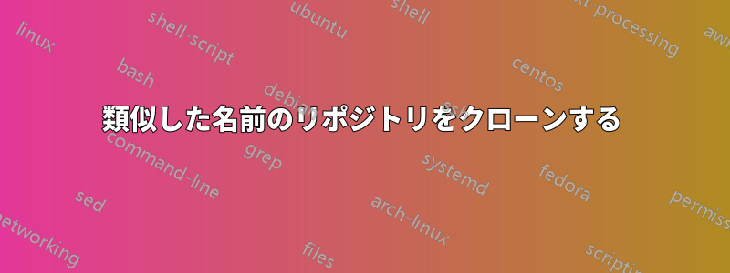 類似した名前のリポジトリをクローンする