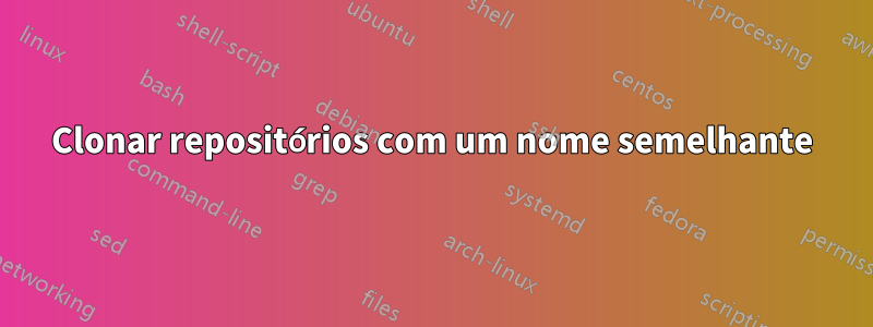 Clonar repositórios com um nome semelhante