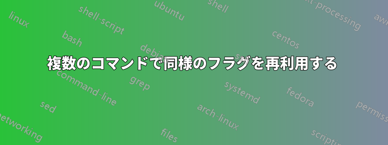 複数のコマンドで同様のフラグを再利用する