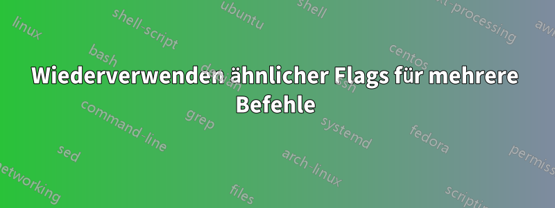 Wiederverwenden ähnlicher Flags für mehrere Befehle