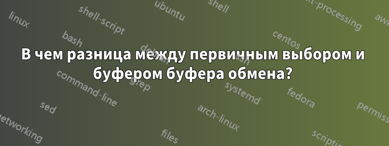 В чем разница между первичным выбором и буфером буфера обмена?