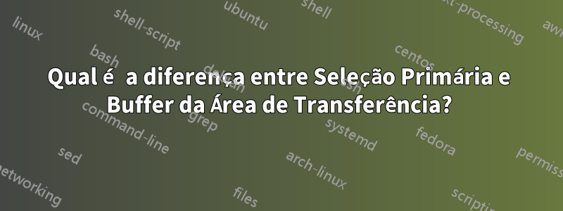 Qual é a diferença entre Seleção Primária e Buffer da Área de Transferência?