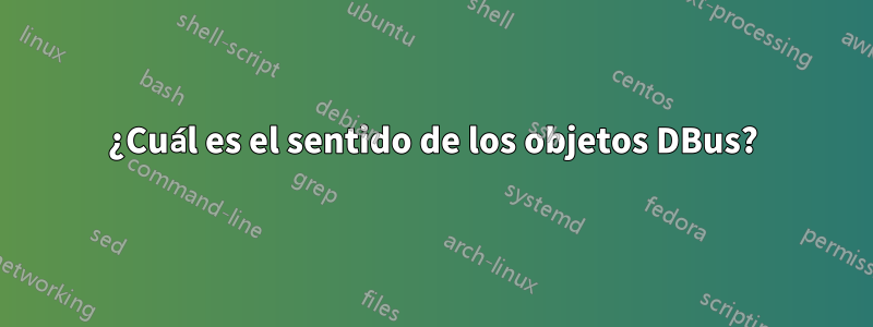 ¿Cuál es el sentido de los objetos DBus?