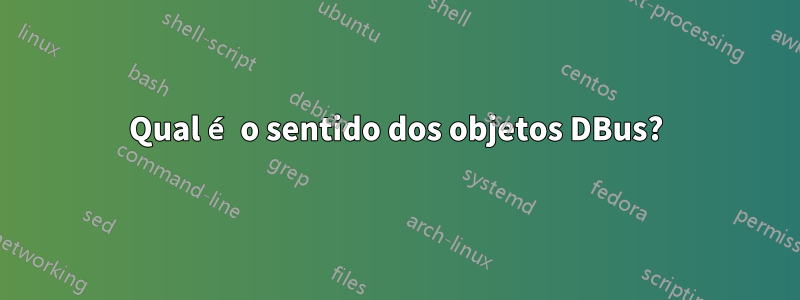 Qual é o sentido dos objetos DBus?