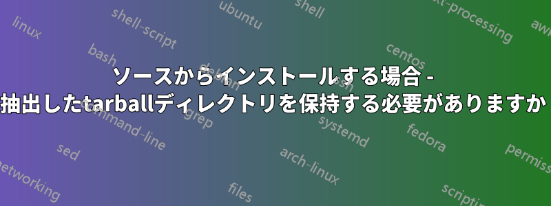 ソースからインストールする場合 - 抽出したtarballディレクトリを保持する必要がありますか