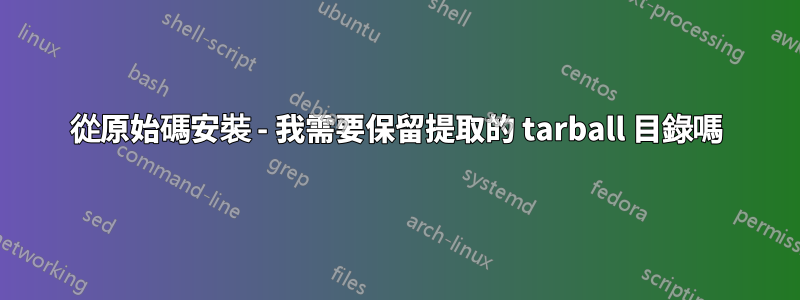 從原始碼安裝 - 我需要保留提取的 tarball 目錄嗎