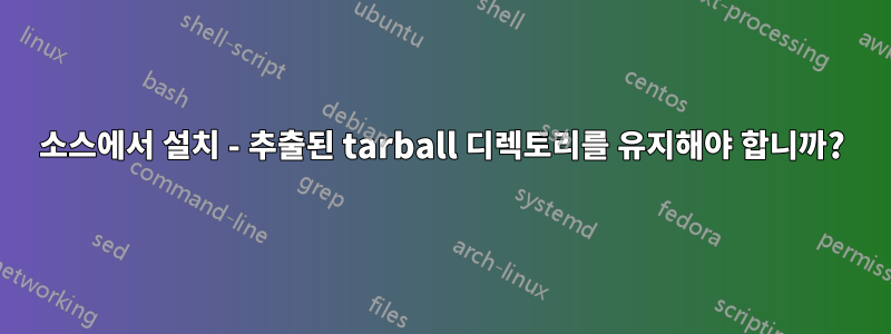 소스에서 설치 - 추출된 tarball 디렉토리를 유지해야 합니까?